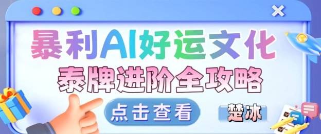 项目拆解：暴利AI小众赛道好运文化泰牌进阶变现全攻略