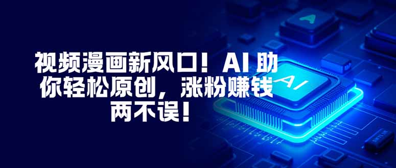 视频漫画新风口!AI 助你轻松原创,涨粉赚钱两不误!