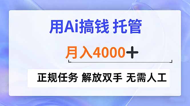 用Ai搞钱,托管,月入4000+, 正规任务 解放双手 无需人工