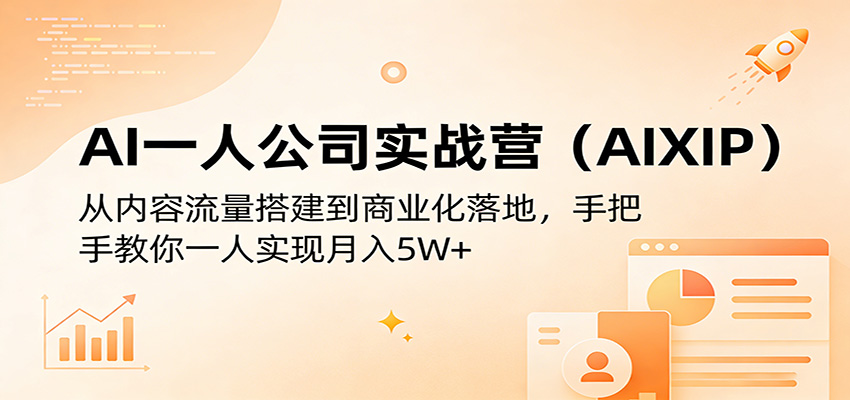 AI一人公司实战营(AIXIP)：从内容流量搭建到商业化落地，手把手教你一人实现月入5W+