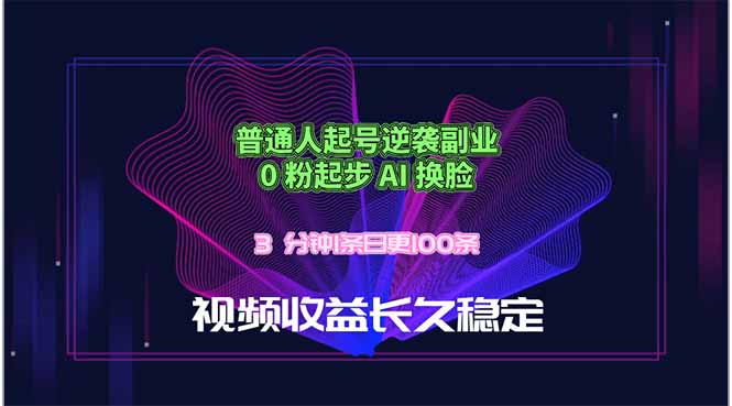 普通人起号逆袭副业,0 粉起步 AI 换脸,3 分钟1条日创100条视频收益长久稳定