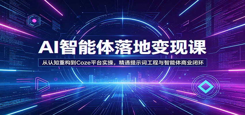 AI智能体落地变现课：从认知重构到Coze平台实操，精通提示词工程与智能体商业闭环