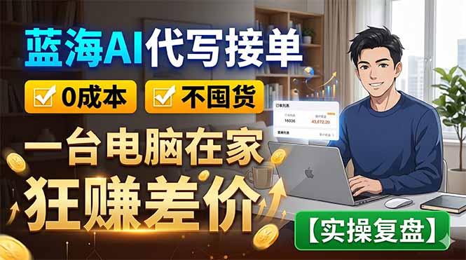 蓝海AI代写接单:0成本不囤货,一台电脑在家狂赚差价【实操复盘】