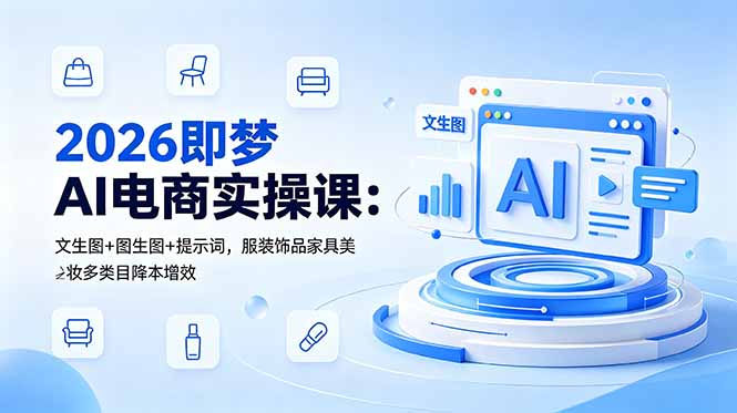 2026即梦AI电商实操课:文生图+图生图+提示词,服装饰品家具美妆多类目降本增效