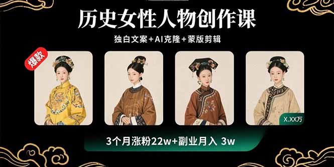 历史女性人物创作课:独白文案+AI克隆+蒙版剪辑,3个月涨粉22w+副业月入3w