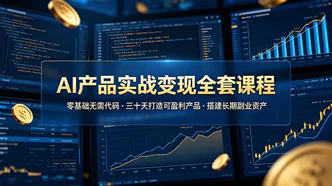 AI产品实战变现全套课程,零基础无需代码,三十天打造可盈利产品搭建长期副业资产