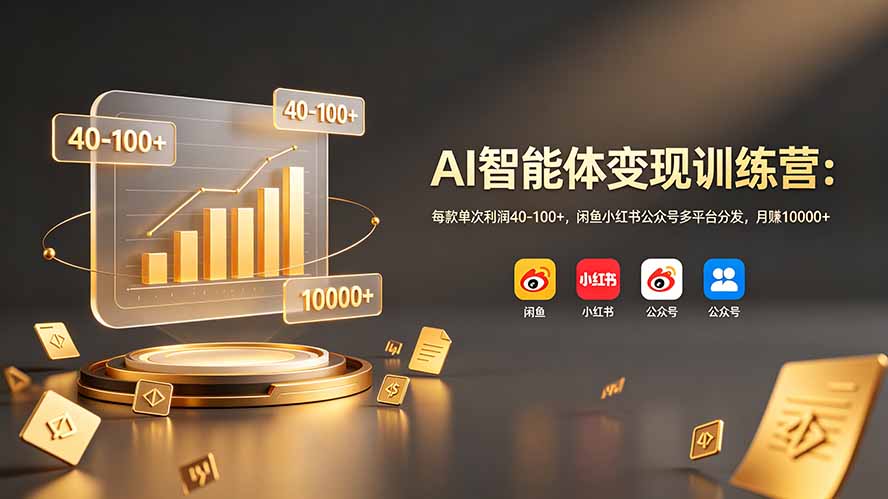 AI智能体变现训练营:每款单次利润40-100+,闲鱼小红书公众号多平台分发,月赚10000+