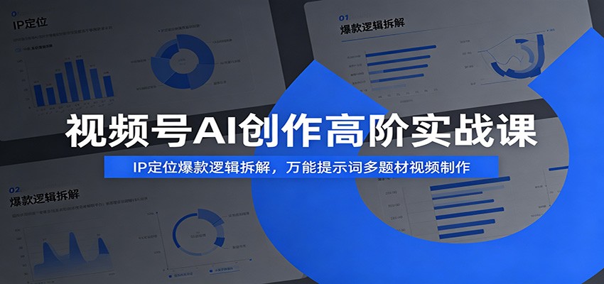 视频号AI创作高阶实战课：IP定位爆款逻辑拆解，万能提示词多题材视频制作