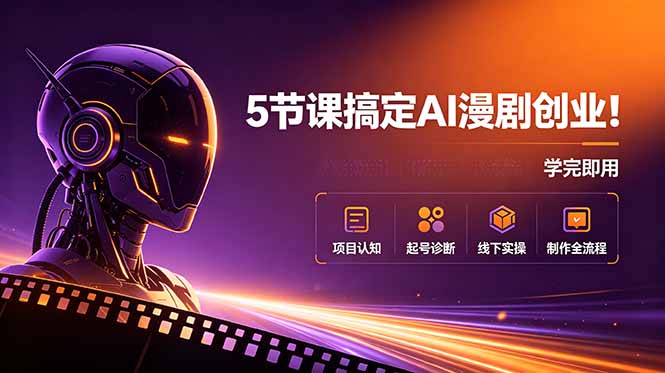 5节课搞定AI漫剧创业!项目认知+起号诊断+线下实操+制作全流程,学完即用