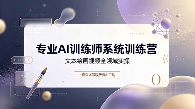 专业AI训练师系统训练营,文本绘画视频全领域实操,一套公式驾驭所有AI工具