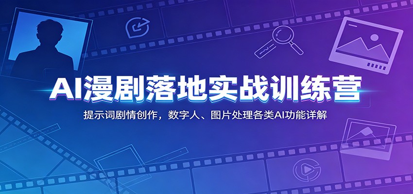 AI漫剧落地实战训练营：提示词剧情创作，数字人、图片处理各类AI功能详解