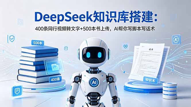 DeepSeek知识库搭建:400条同行视频转文字+500本书上传,AI帮你写脚本写话术