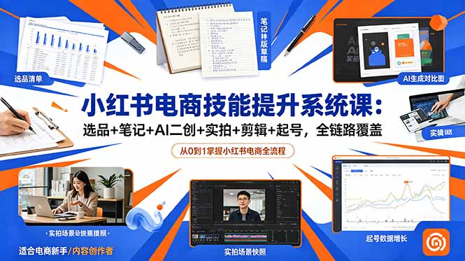 小红书电商技能提升系统课:选品+笔记+AI二创+实拍+剪辑+起号,全链路覆盖