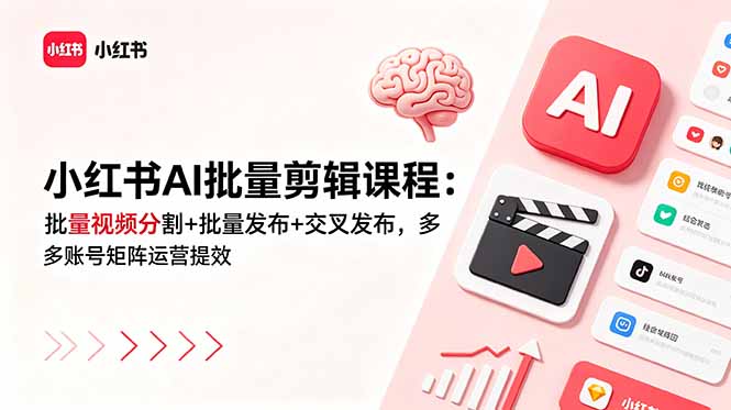 小红书AI批量剪辑课程:批量视频分割+批量发布+交叉发布,多账号矩阵运营提效