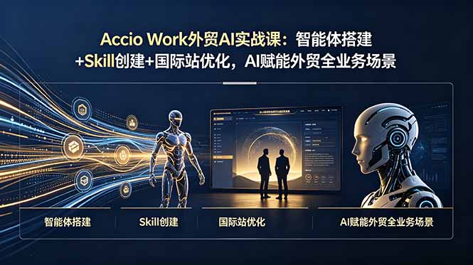 Accio Work外贸AI实战课:智能体搭建+Skill创建+国际站优化,AI赋能外贸全业务场景