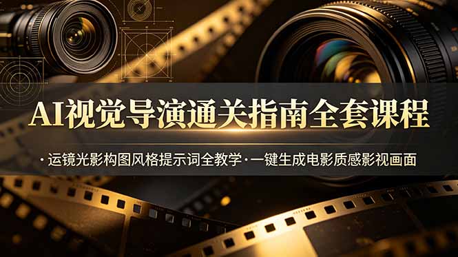 AI视觉导演通关指南全套课程,运镜光影构图风格提示词全教学,一键生成电影质感影视画面