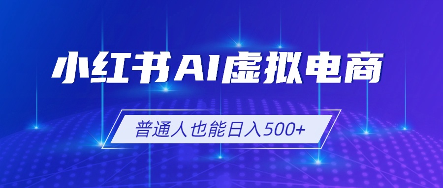 小红书AI虚拟电商2.0，AI软件+SEO技术，单店日入500+，可多店铺矩阵放大
