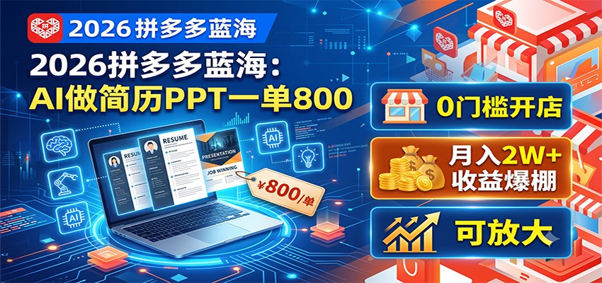 2026拼多多蓝海：AI做简历PPT一单800，0门槛开店，月入2W+，可放大