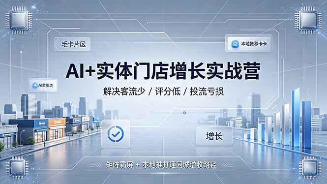 AI+实体门店增长实战营,解决客流少/评分低/投流亏损;矩阵霸屏+本地推打通同城增收路径