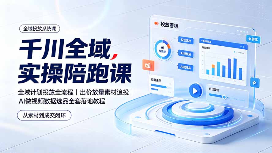 千川全域实操陪跑课:全域计划投放全流程|出价放量素材追投|AI做视频数据选品全套落地教程