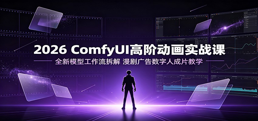 2026 ComfyUI高阶动画实战课：全新模型工作流拆解，漫剧广告数字人成片教学