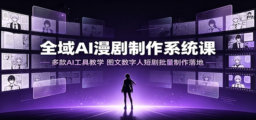 全域AI漫剧制作系统课：多款AI工具教学，图文数字人短剧批量制作落地