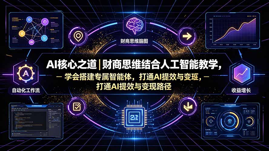 AI核心之道|财商思维结合人工智能教学,学会搭建专属智能体,打通AI提效与变现路径