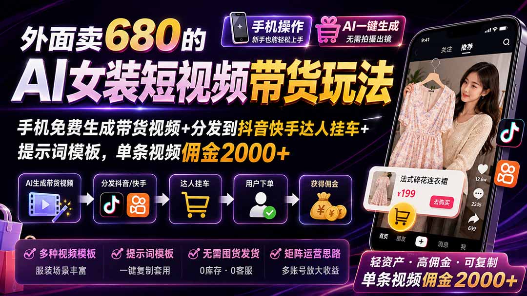 外面卖680的AI女装短视频带货玩法:手机免费生成带货视频+分发到抖音快手达人挂车+提示词模板,单条视频佣金2000+