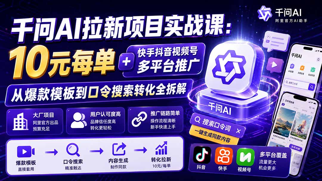 千问AI拉新项目实战课-更新1020:10元每单+快手抖音视频号多平台推广,从爆款模板到口令搜索转化全拆解