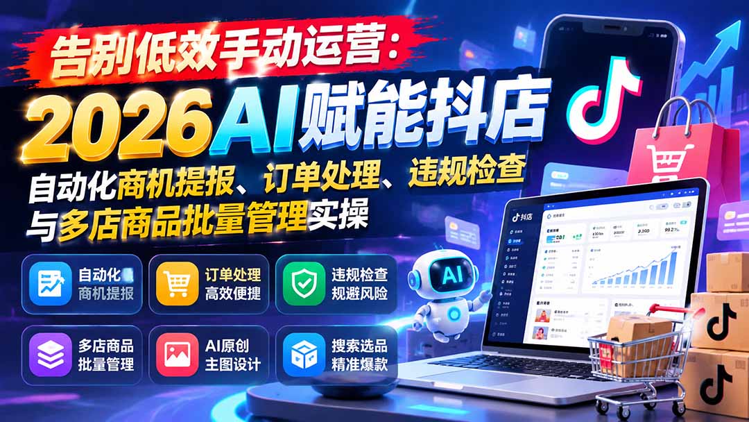 告别低效手动运营:2026AI赋能抖店自动化商机提报、订单处理、违规检查与多店商品批量管理实操