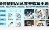 如何使用AI从零开始写小说，涵盖详细步骤、案例分享等内容，涉及仙侠文、悬疑小说等多种类型创作的条件限制、工作流程、输出格