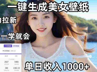 AI美女壁纸高效拉新:两分钟制作一个作品,新手小白一学就会,号称单日变现1000+