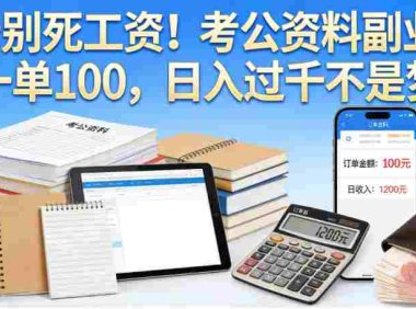 考公资料副业项目，号称日入过千，一单100+