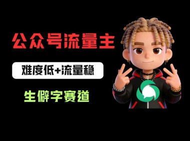 公众号流量主之生僻字赛道：流量稳+难度低，每天10分钟，新手0门槛
