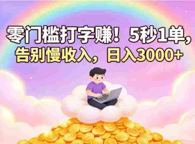 零门槛打字赚！5 秒 1 单，告别慢收入，号称日入 3000+