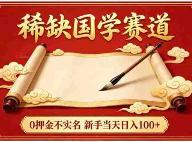 稀缺国学赛道！0 押金不实名，号称日入 100+