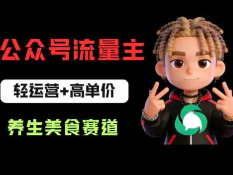 公众号流量主之养生美食赛道：轻运营+高单价，每天半小时就能创作！