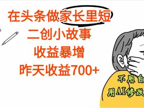 头条做家长里短二创小故事，收益增长明显，昨天收益700+