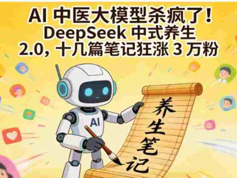 AI 中医大模型杀疯了！DeepSeek 中式养生 2.0，号称十几篇笔记狂涨 3 万粉