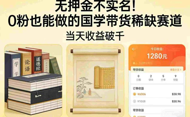 国学带货从0起步：无押金0粉可做，号称当天收益破千