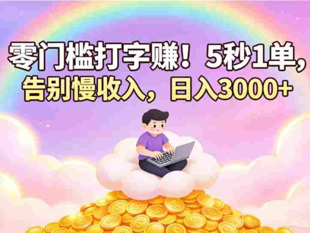 零门槛打字赚！5 秒 1 单，告别慢收入，号称日入 3000+