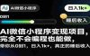 【某收费398】AI微信小程序变现项目，完全不会编程也能做，带你从0到1，日入1k+，真正的睡后收入