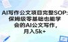 AI写作公文项目完整SOP，保姆级零基础也能学会的AI公文写作，月入5k+