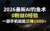 2026最新AI钓鱼术:0粉丝0经验，一部手机就能开启赚钱模式，号称日入1600+