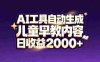 最新蓝海市场：AI工具自动生成儿童早教内容，新手也能做到日收益2000+