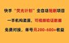 筷手荧光短剧，全自动代发，免费项目，号称月入200-600
