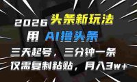 2026最新头条玩法,用AI撸头条,3天必起号,3分钟1条,只需要复制粘贴,号称月入3W+