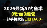 2026最新AI钓鱼术:0粉丝0经验,一部手机就能开启赚钱模式,号称日入1600+