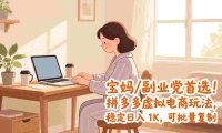 宝妈 / 副业党首选!拼多多虚拟电商玩法,可批量复制,号称日入 1K。