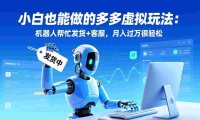 小白也能做的多多虚拟玩法:机器人帮忙发货+客服,号称月入过万很轻松